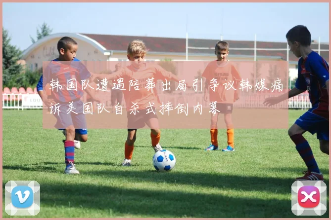 韩国队遭遇陪葬出局引争议韩媒痛诉美国队自杀式摔倒内幕