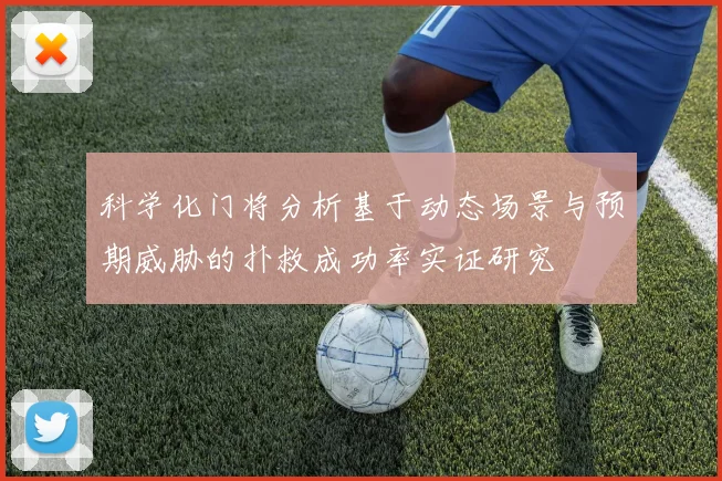 科学化门将分析基于动态场景与预期威胁的扑救成功率实证研究