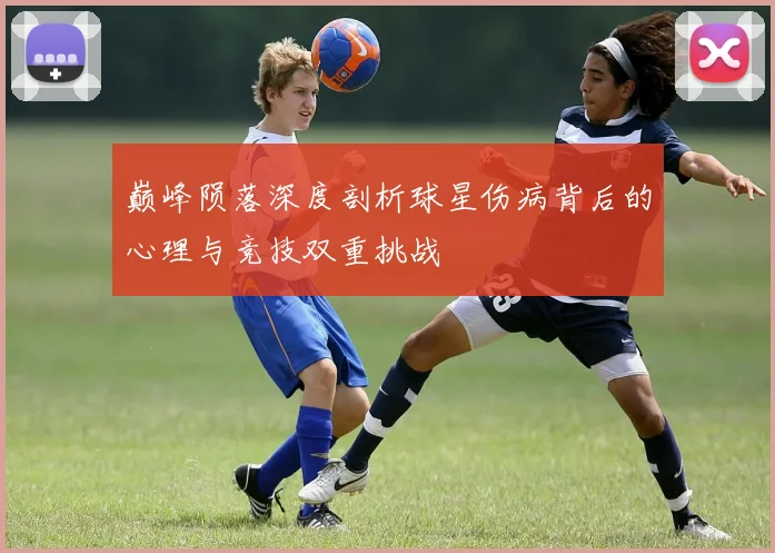 巅峰陨落深度剖析球星伤病背后的心理与竞技双重挑战